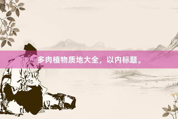 多肉植物质地大全，以内标题。